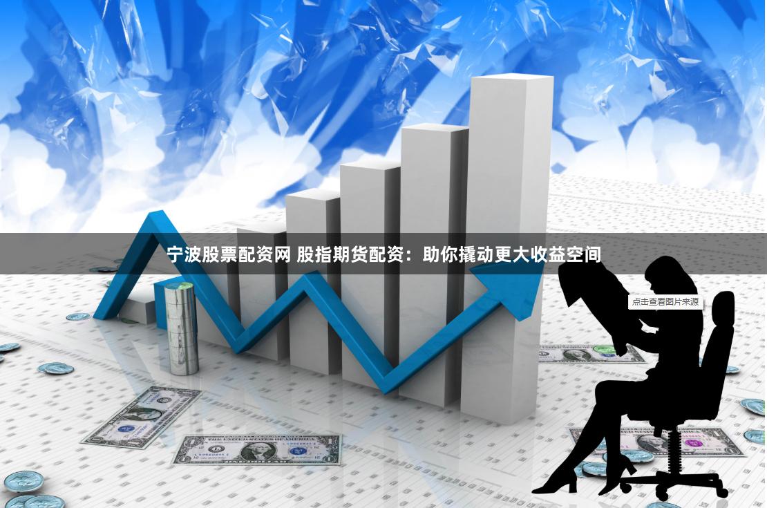宁波股票配资网 股指期货配资：助你撬动更大收益空间