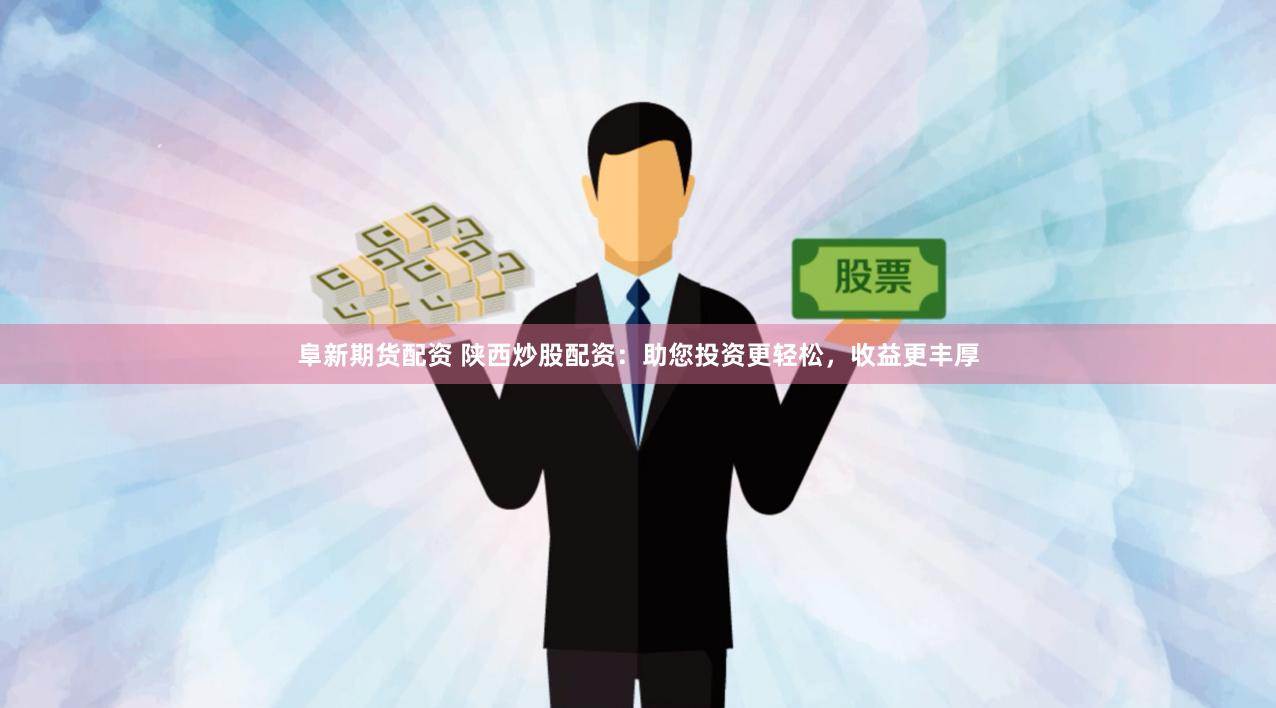 阜新期货配资 陕西炒股配资：助您投资更轻松，收益更丰厚