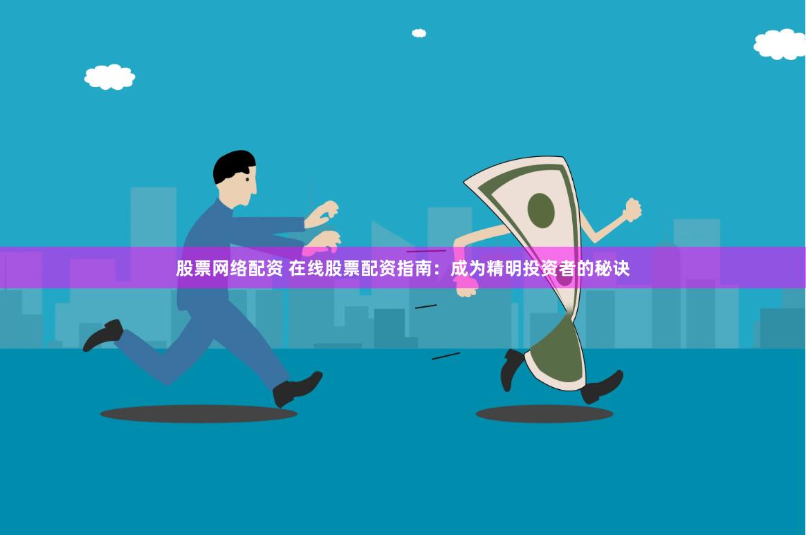 股票网络配资 在线股票配资指南：成为精明投资者的秘诀