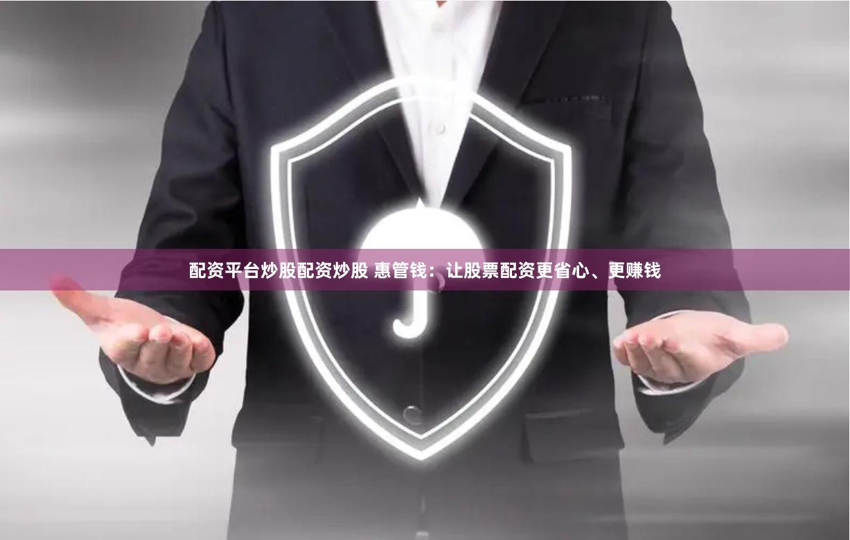 配资平台炒股配资炒股 惠管钱：让股票配资更省心、更赚钱