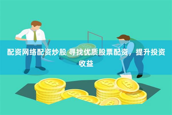 配资网络配资炒股 寻找优质股票配资，提升投资收益