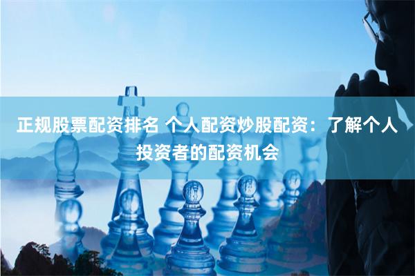 正规股票配资排名 个人配资炒股配资：了解个人投资者的配资机会