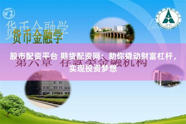 股市配资平台 期货配资网：助你撬动财富杠杆，实现投资梦想
