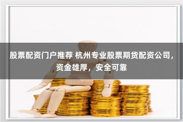 股票配资门户推荐 杭州专业股票期货配资公司，资金雄厚，安全可靠