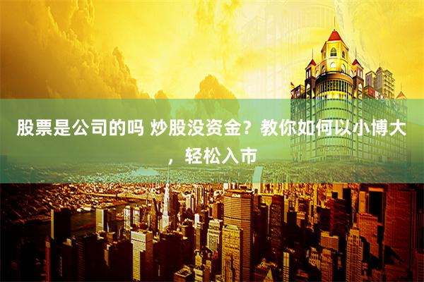 股票是公司的吗 炒股没资金？教你如何以小博大，轻松入市