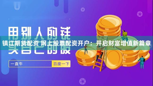 镇江期货配资 网上股票配资开户：开启财富增值新篇章
