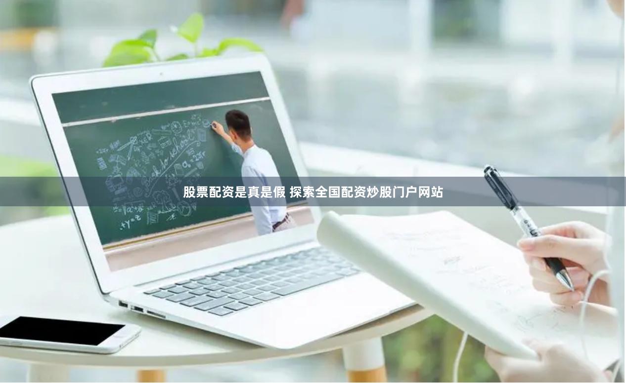 股票配资是真是假 探索全国配资炒股门户网站