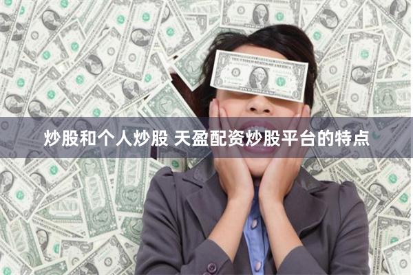 炒股和个人炒股 天盈配资炒股平台的特点