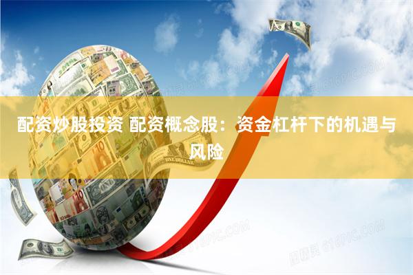 配资炒股投资 配资概念股：资金杠杆下的机遇与风险