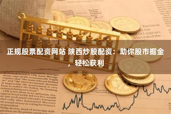 正规股票配资网站 陕西炒股配资：助你股市掘金，轻松获利