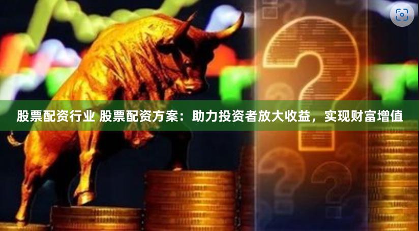 股票配资行业 股票配资方案：助力投资者放大收益，实现财富增值