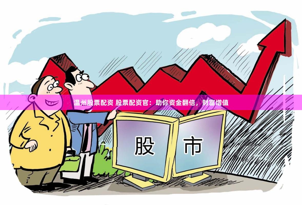 温州股票配资 股票配资官：助你资金翻倍，财富增值