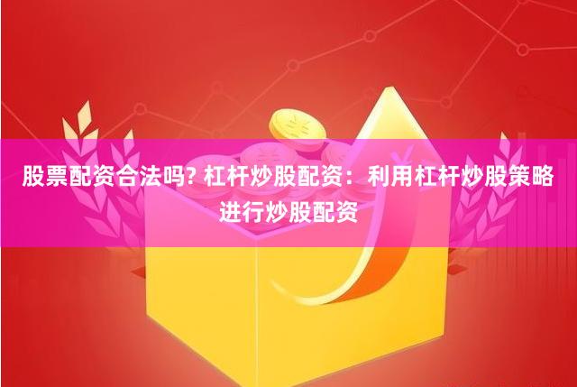股票配资合法吗? 杠杆炒股配资：利用杠杆炒股策略进行炒股配资
