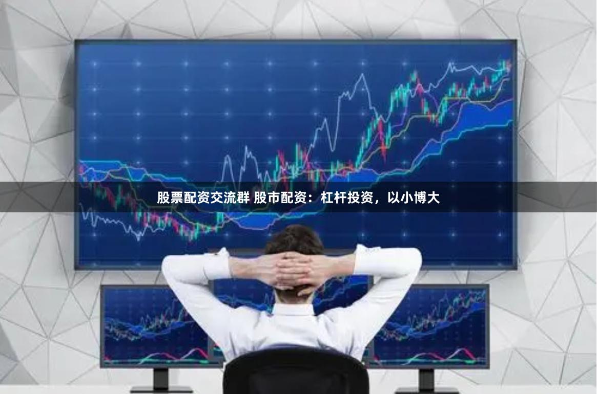 股票配资交流群 股市配资：杠杆投资，以小博大